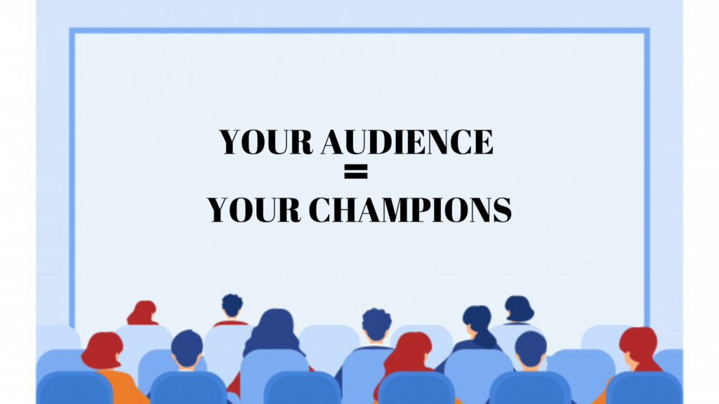 Your audience = Your champions