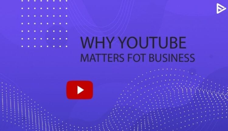 why youtube matters for business