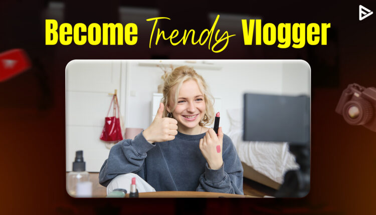 become trendy vlogger