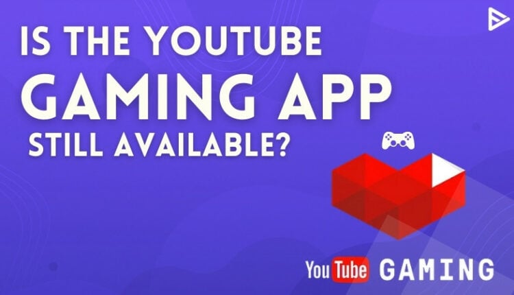 Is the YouTube Gaming App Still Available? Ultimate Guide