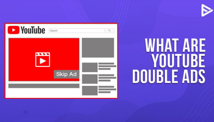 YouTube Double Ads? Everything you need to know.