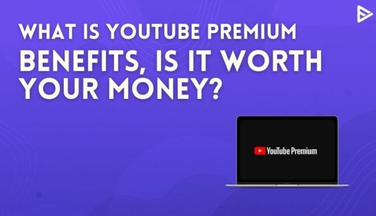 What Is YouTube Premium Benefits? Is It Worth Your Money?