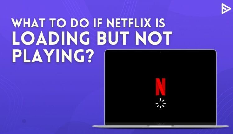 Netflix Loading But Not Playing: How To Fix This Error? (2022)