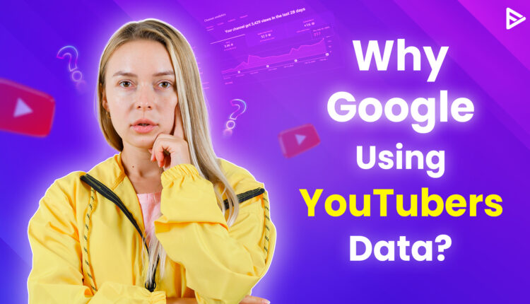 Google uses YouTubers Data without their consent.