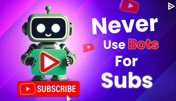 YouTube Bots: Why You Should Never Use Sub Bots on Your YouTube Channel
