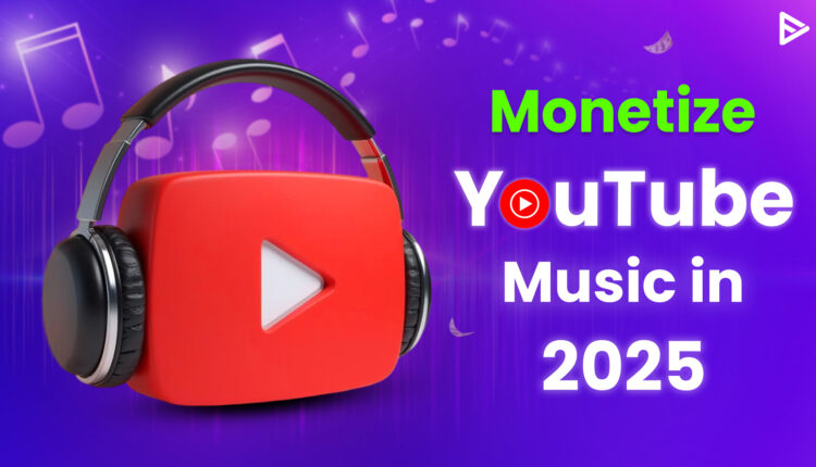 Monetize YouTube Music in 2025